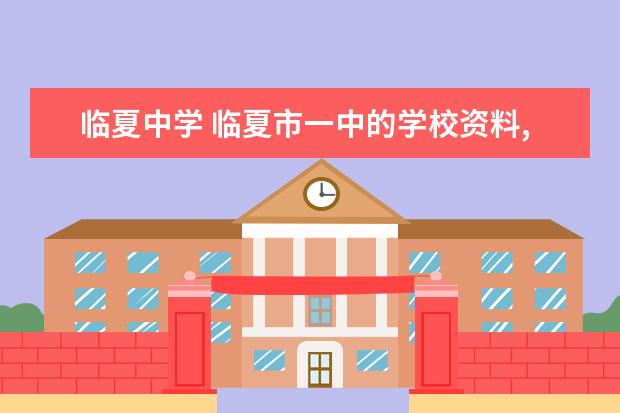 临夏中学 临夏市一中的学校资料,越多越好,现在的