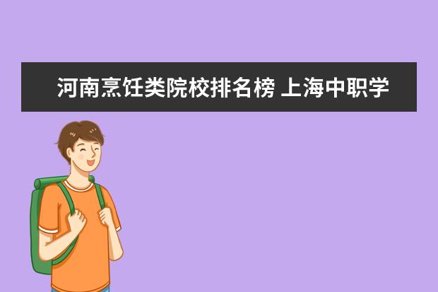 河南烹饪类院校排名榜 上海中职学校排名榜