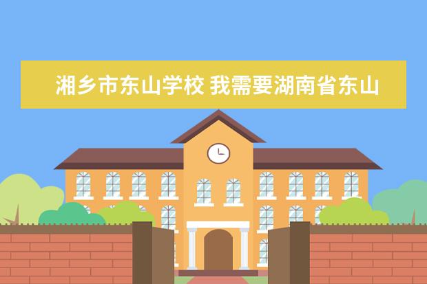 湘乡市东山学校 我需要湖南省东山学校的详细资料!!!各种资料!湖南湘...