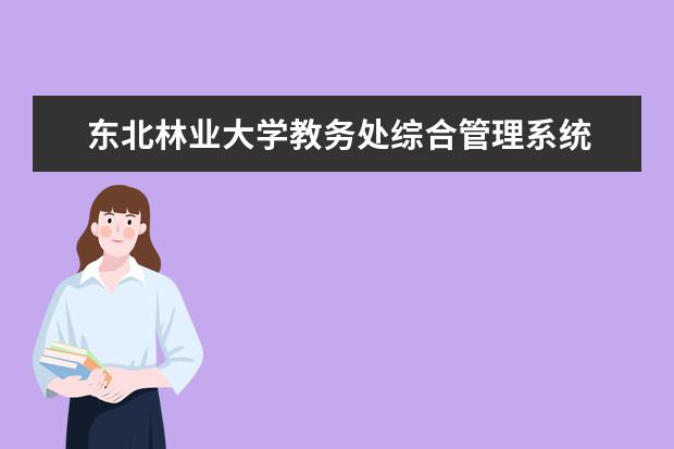 东北林业大学教务处综合管理系统 东北林业大学教务处电话