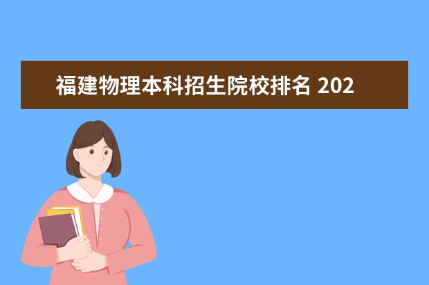 福建物理本科招生院校排名 2022年福建高考的一本院校錄取率是多少?與往年相比...