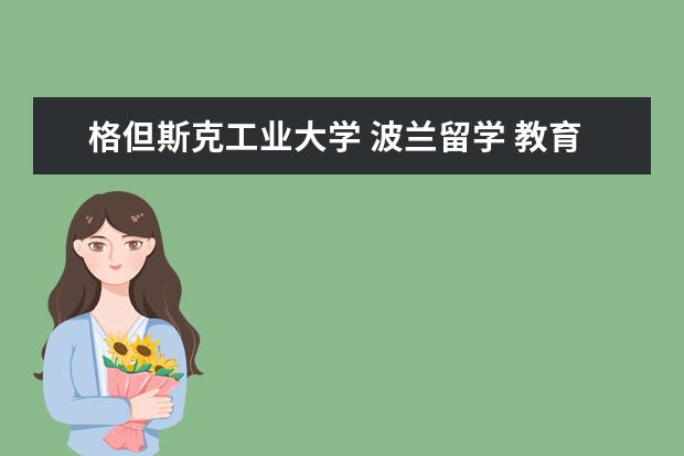 格但斯克工业大学 波兰留学 教育部认可的大学一览