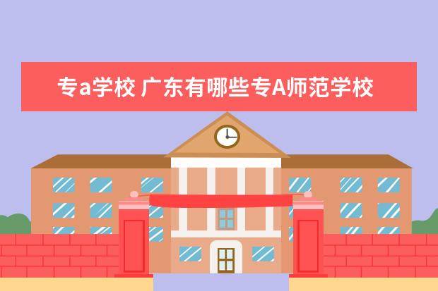 专a学校 广东有哪些专A师范学校