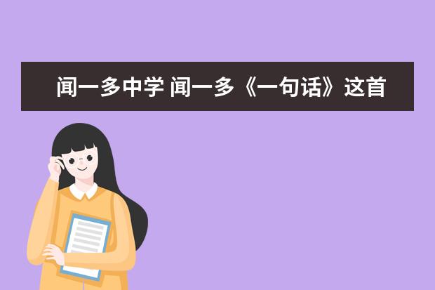 闻一多中学 闻一多《一句话》这首诗从形式上看,有什么特点?产生...