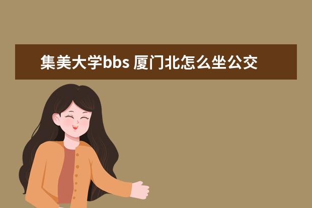 集美大學(xué)bbs 廈門北怎么坐公交去集美大學(xué)本部?