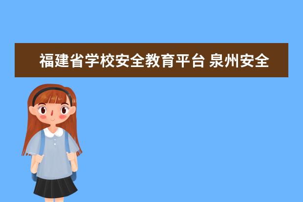 福建省学校安全教育平台 泉州安全教育平台登陆入口