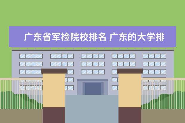 广东省军检院校排名 广东的大学排名一览表及分数线