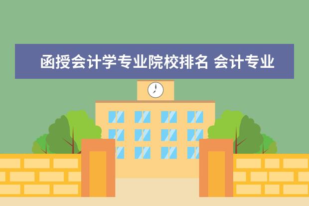 函授会计学专业院校排名 会计专业函授学校有哪些学校好?