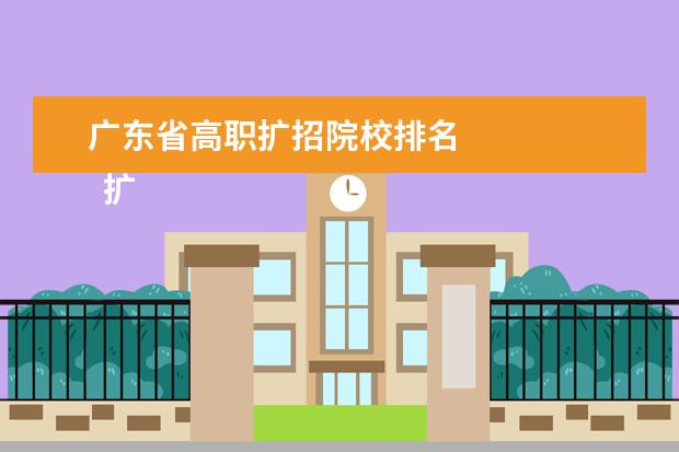 廣東省高職擴(kuò)招院校排名 
  擴(kuò)展資料