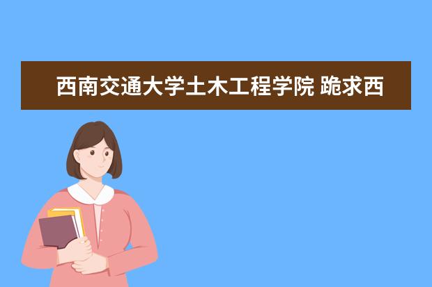 西南交通大学土木工程学院 跪求西南交大土木工程研究生各个方向的复试和录取分...