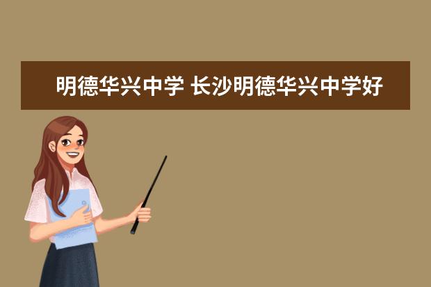 明德华兴中学 长沙明德华兴中学好不好