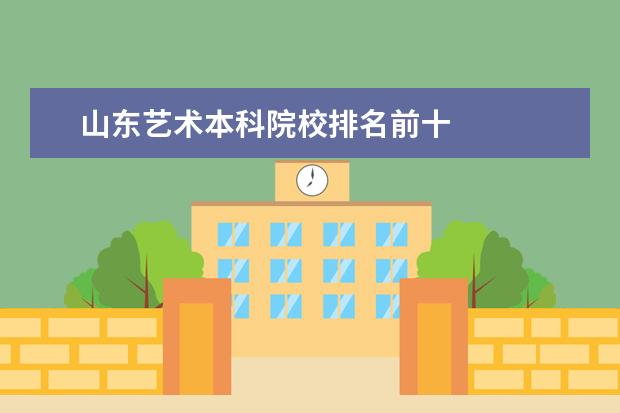 山东艺术本科院校排名前十 
  院校专业：
  <br/>