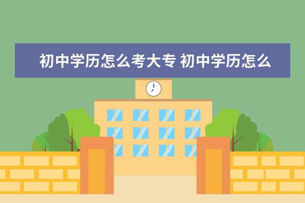 初中学历怎么考大专 初中学历怎么考大专