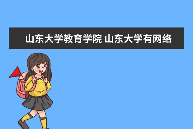 山东大学教育学院 山东大学有网络教育学院吗?