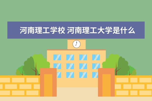 河南理工学校 河南理工大学是什么学校?