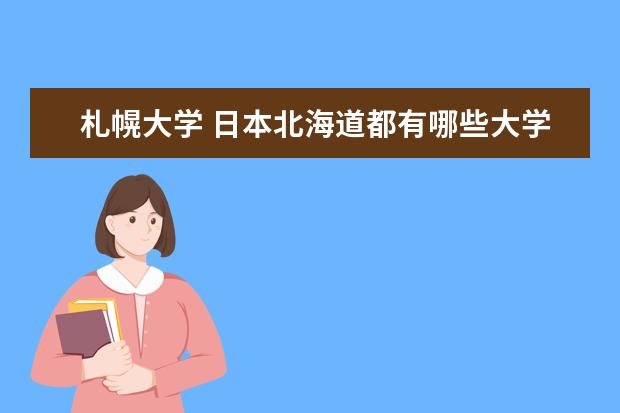 札幌大學 日本北海道都有哪些大學?具體位于哪。包括國立公立...