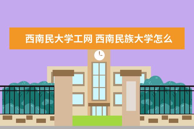 西南民大学工网 西南民族大学怎么样?