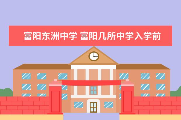 富阳东洲中学 富阳几所中学入学前八所