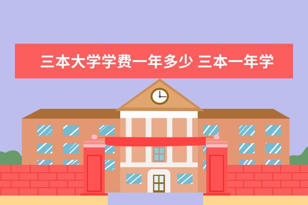三本大学学费一年多少 三本一年学费一般是多少?