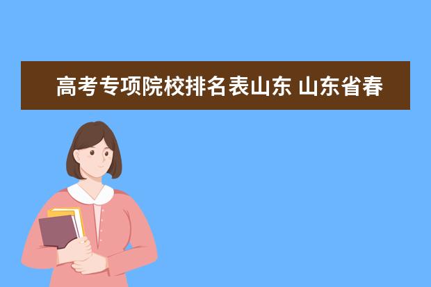 高考专项院校排名表山东 山东省春考专科学校排名及分数线