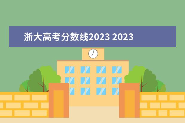 浙大高考分数线2023 2023年浙大考研分数线