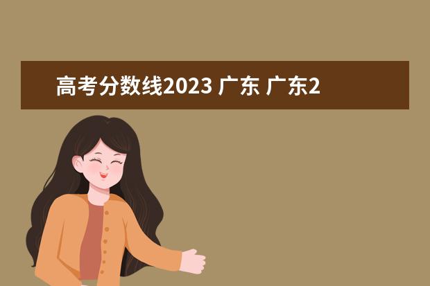 高考分数线2023 广东 广东2023高考本科分数线是多少