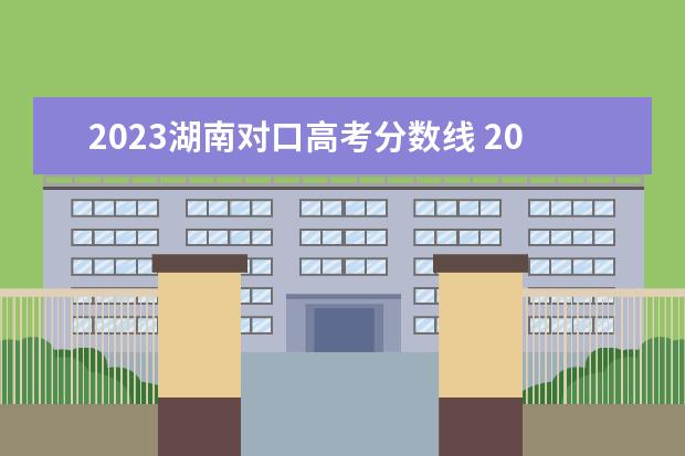 2023湖南对口高考分数线 2023湖南单招学校及分数线表