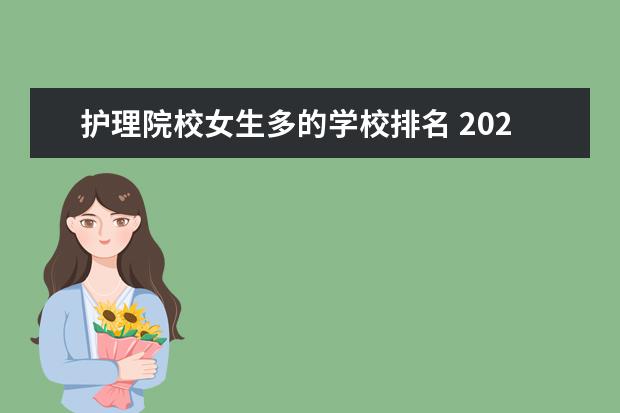 护理院校女生多的学校排名 2021年护理专业哪个学校比较好?男生学护理后悔死了...