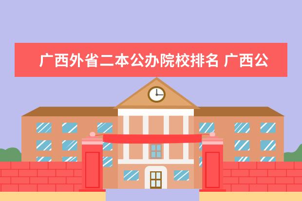 廣西外省二本公辦院校排名 廣西公辦二本大學(xué)排名及分?jǐn)?shù)線