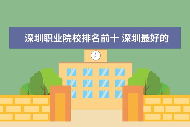 深圳职业院校排名前十 深圳最好的职业学校排名?