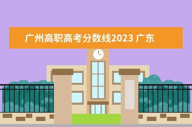 广州高职高考分数线2023 广东大专分数线2023