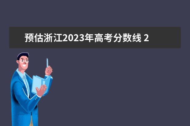 预估浙江2023年高考分数线 2023浙江高考分数线预估是多少分