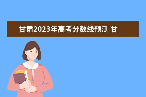 甘肅2023年高考分?jǐn)?shù)線預(yù)測(cè) 甘肅高考分?jǐn)?shù)線2023年公布時(shí)間