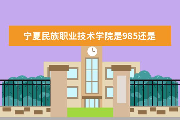宁夏民族职业技术学院是985还是211 宁夏民族职业技术学院排名多少