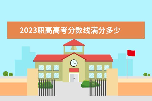 2023职高高考分数线满分多少 安徽职高录取线2023年