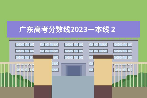 广东高考分数线2023一本线 2023年高考分数线一本和二本分数线多少