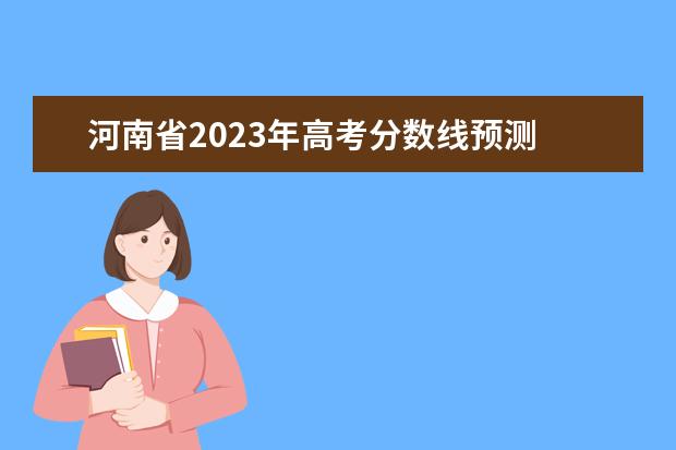 河南省2023年高考分数线预测 河南2023年高考分数线预估