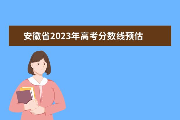 安徽省2023年高考分数线预估 2023安徽高考分数线预测