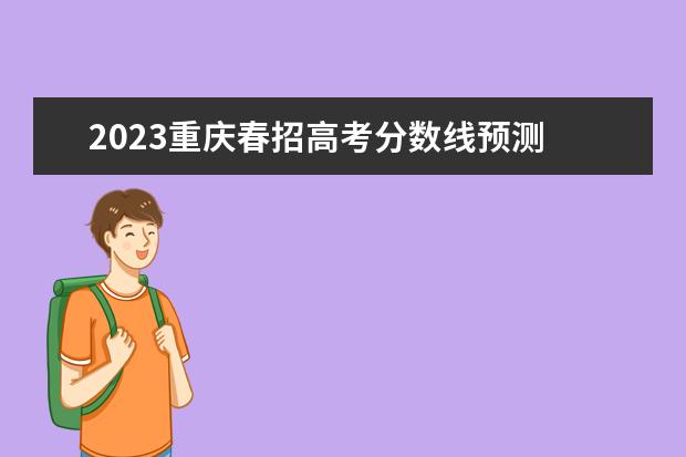 2023重庆春招高考分数线预测 2023年重庆春招人数