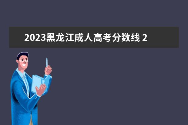 2023黑龍江成人高考分數(shù)線 2022年成人高考錄取分數(shù)線是多少(2023成人高考錄取...