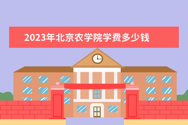 2023年北京农学院学费多少钱 收费标准是什么