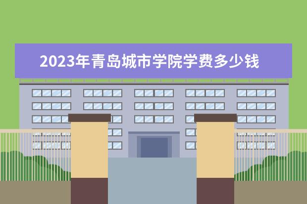 2023年青岛城市学院学费多少钱 收费标准是什么