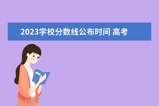 2023学校分数线公布时间 高考分数线2023年公布时间什么时候