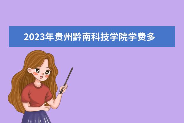 2023年贵州黔南科技学院学费多少钱 收费标准是什么