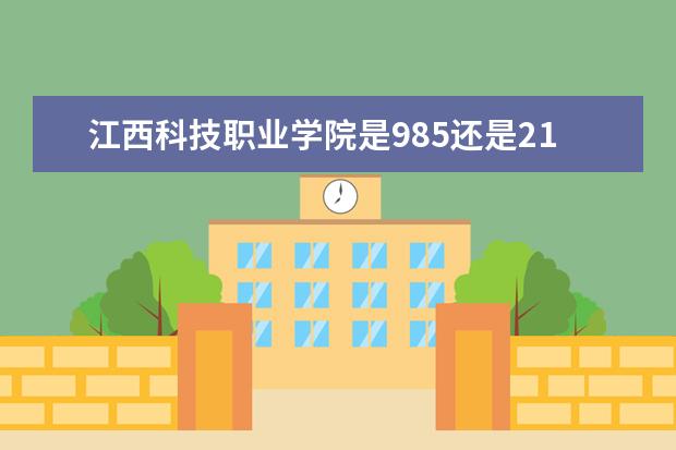 江西科技职业学院是985还是211 江西科技职业学院排名多少