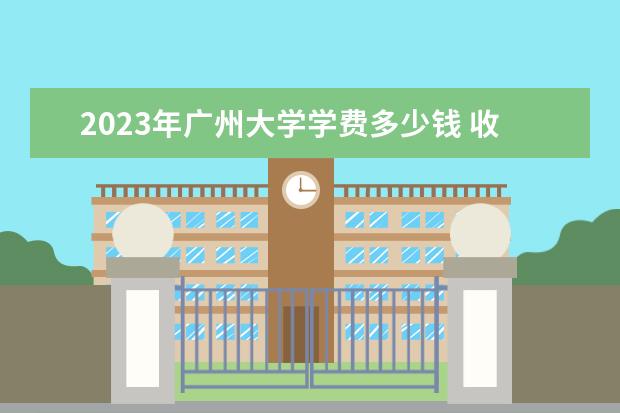 2023年广州大学学费多少钱 收费标准是什么