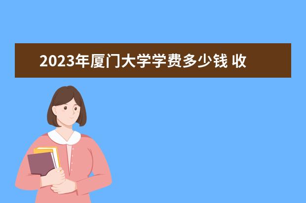 2023年厦门大学学费多少钱 收费标准是什么