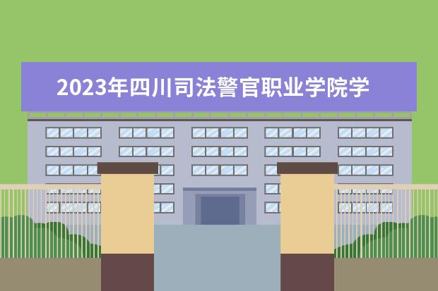 2023年四川司法警官職業(yè)學(xué)院學(xué)費(fèi)多少錢 收費(fèi)標(biāo)準(zhǔn)是什么