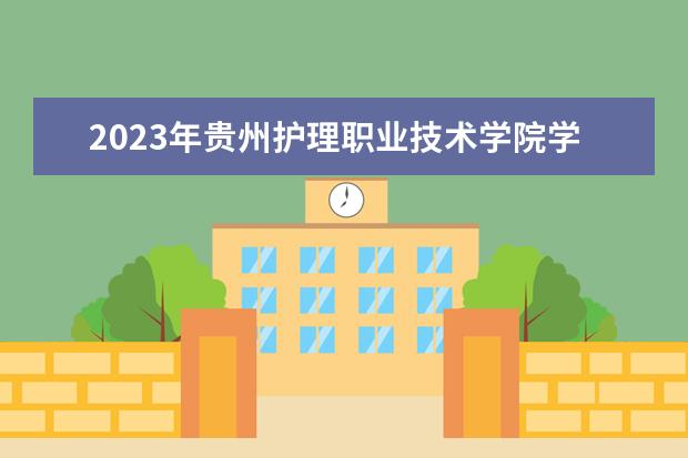 2023年贵州护理职业技术学院学费多少钱 收费标准是什么