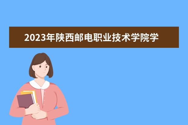 2023年陕西邮电职业技术学院学费多少钱 收费标准是什么